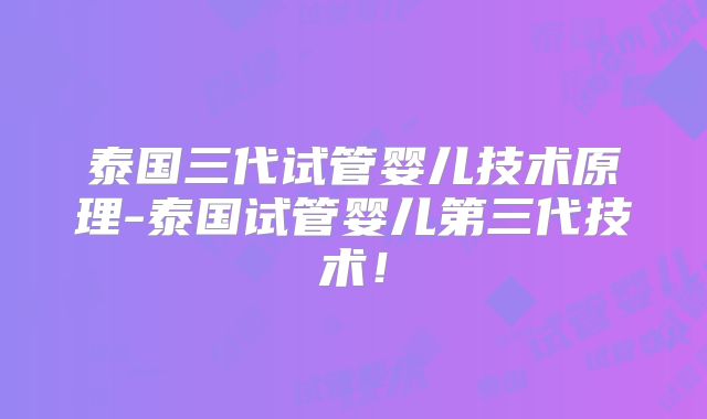 泰国三代试管婴儿技术原理-泰国试管婴儿第三代技术！