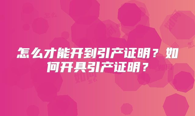 怎么才能开到引产证明?如何开具引产证明?
