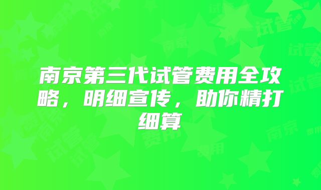 南京第三代试管费用全攻略，明细宣传，助你精打细算