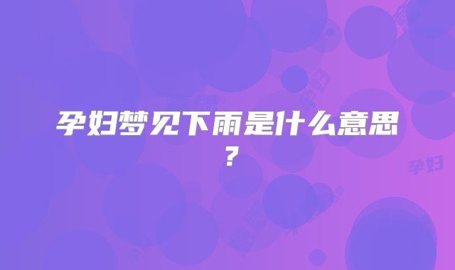 孕妇梦见下雨是什么意思?