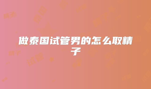 做泰国试管男的怎么取精子