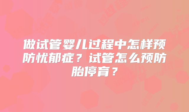 做试管婴儿过程中怎样预防忧郁症？试管怎么预防胎停育？