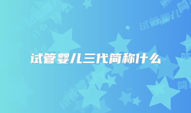 试管婴儿三代简称什么