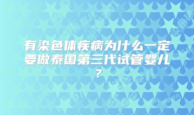 有染色体疾病为什么一定要做泰国第三代试管婴儿？