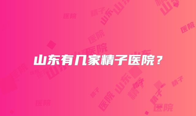 山东有几家精子医院？