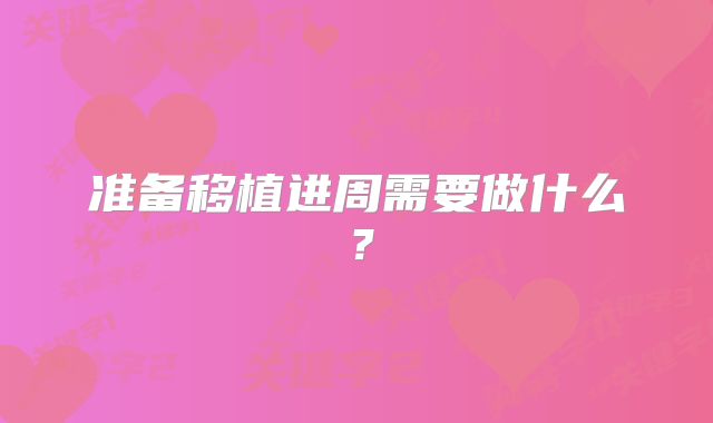 准备移植进周需要做什么?