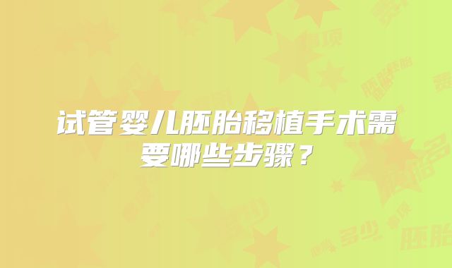 试管婴儿胚胎移植手术需要哪些步骤？