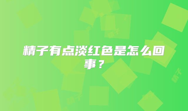 精子有点淡红色是怎么回事?