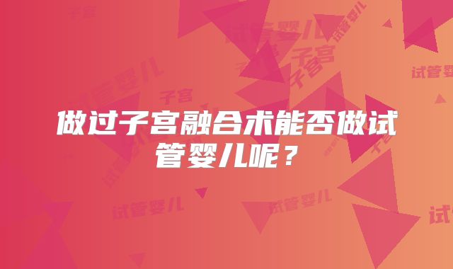做过子宫融合术能否做试管婴儿呢？