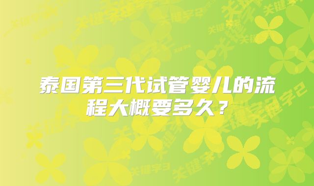 泰国第三代试管婴儿的流程大概要多久？
