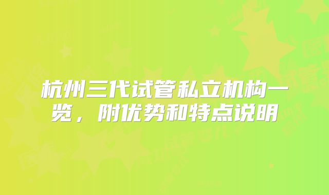 杭州三代试管私立机构一览,附优势和特点说明
