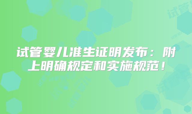 试管婴儿准生证明发布：附上明确规定和实施规范！