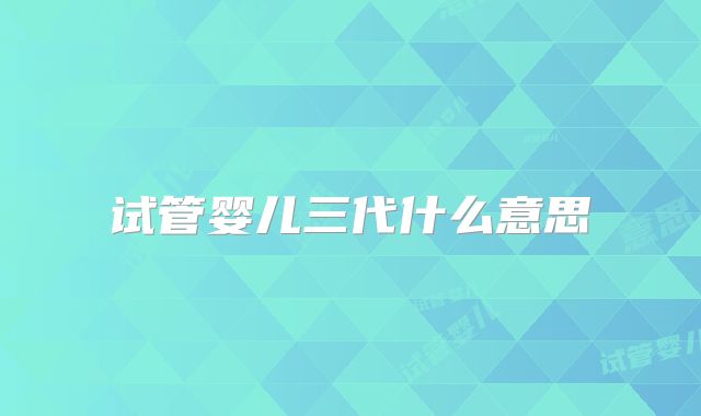 试管婴儿三代什么意思