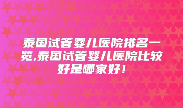 泰国试管婴儿医院排名一览,泰国试管婴儿医院比较好是哪家好！