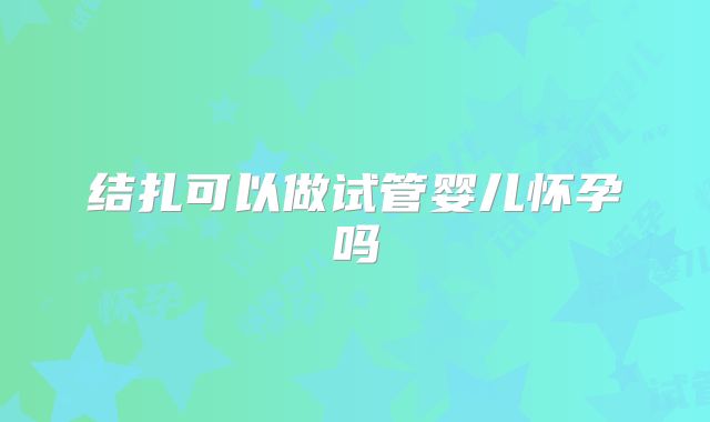 结扎可以做试管婴儿怀孕吗