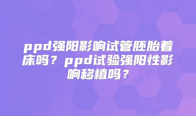 ppd强阳影响试管胚胎着床吗？ppd试验强阳性影响移植吗？