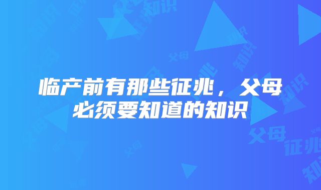 临产前有那些征兆，父母必须要知道的知识