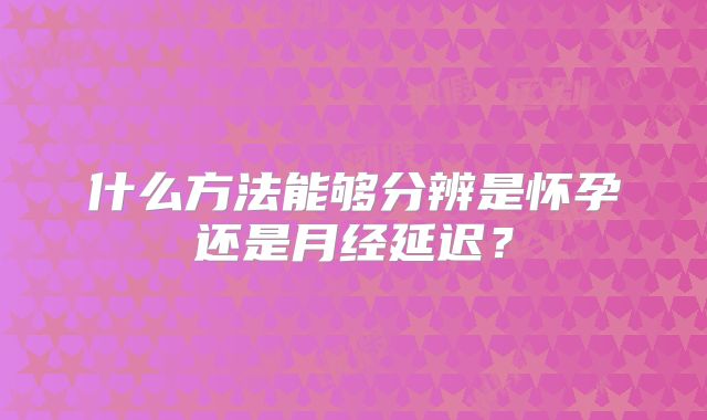什么方法能够分辨是怀孕还是月经延迟?