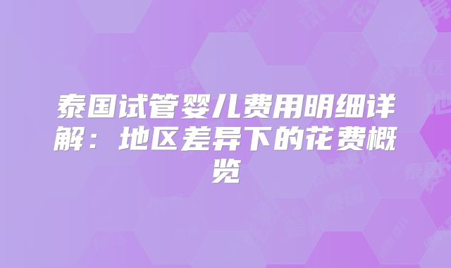 泰国试管婴儿费用明细详解:地区差异下的花费概览