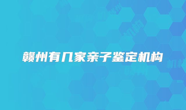 赣州有几家亲子鉴定机构