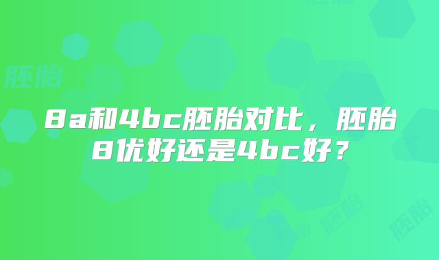 8a和4bc胚胎对比，胚胎8优好还是4bc好？