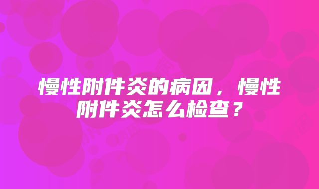 慢性附件炎的病因，慢性附件炎怎么检查？