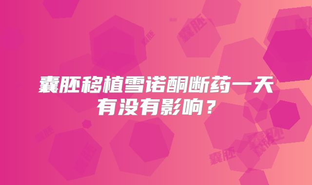 囊胚移植雪诺酮断药一天有没有影响？