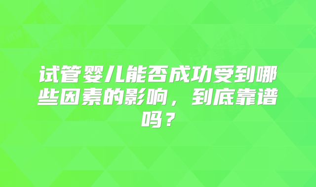 试管婴儿能否成功受到哪些因素的影响,到底靠谱吗?
