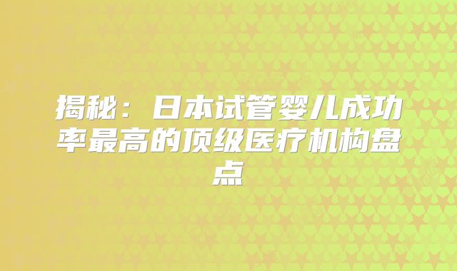 揭秘:日本试管婴儿成功率最高的顶级医疗机构盘点