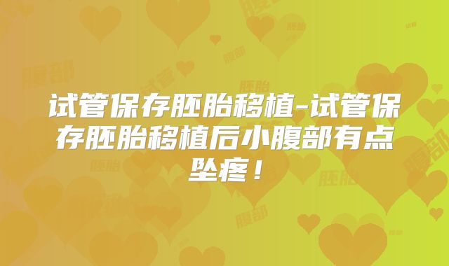 试管保存胚胎移植-试管保存胚胎移植后小腹部有点坠疼！
