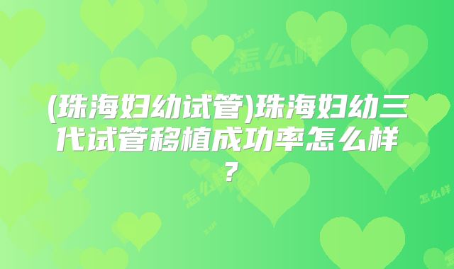 (珠海妇幼试管)珠海妇幼三代试管移植成功率怎么样？