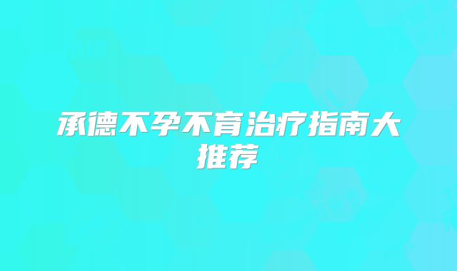 承德不孕不育治疗指南大推荐