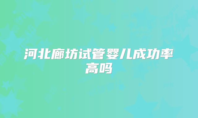 河北廊坊试管婴儿成功率高吗