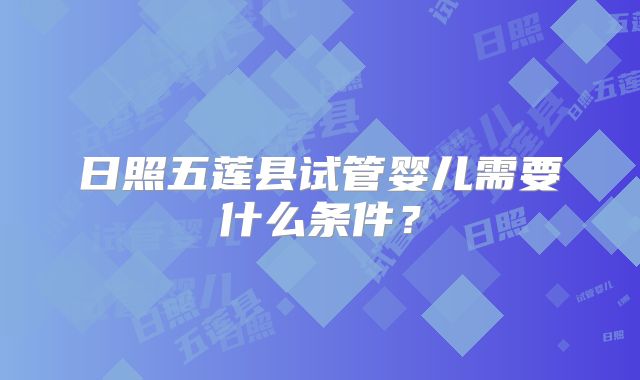日照五莲县试管婴儿需要什么条件？