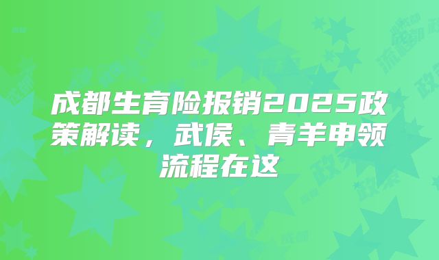 成都生育险报销2025政策解读,武侯、青羊申领流程在这