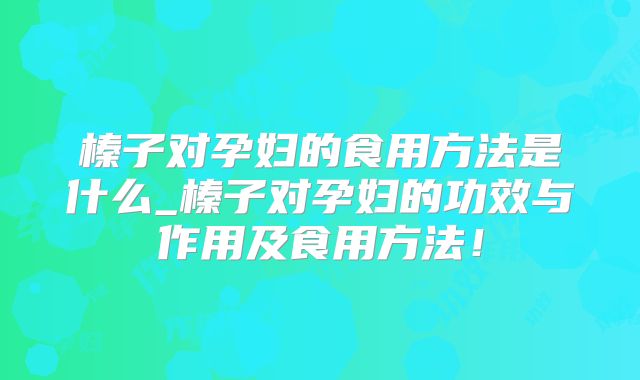 榛子对孕妇的食用方法是什么_榛子对孕妇的功效与作用及食用方法!