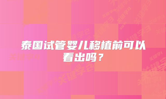 泰国试管婴儿移植前可以看出吗?