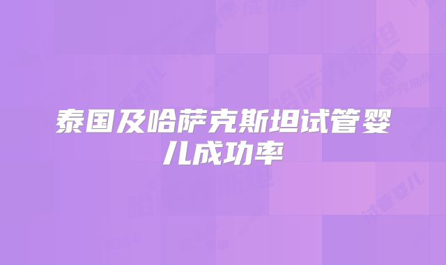 泰国及哈萨克斯坦试管婴儿成功率