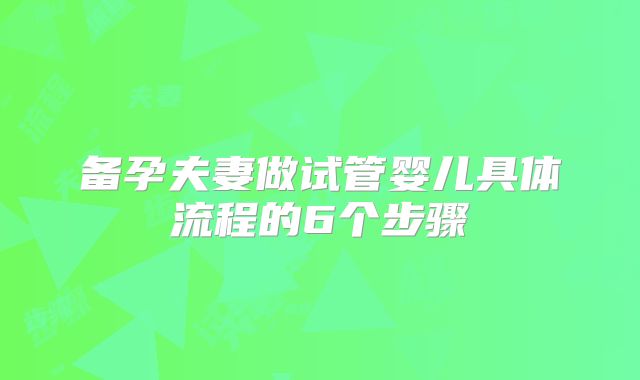 备孕夫妻做试管婴儿具体流程的6个步骤