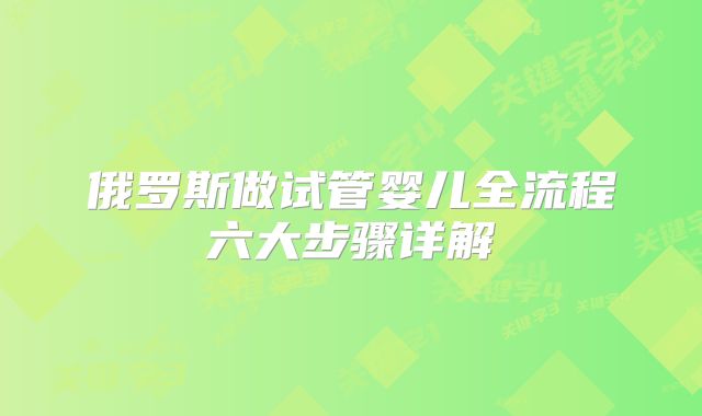 俄罗斯做试管婴儿全流程六大步骤详解