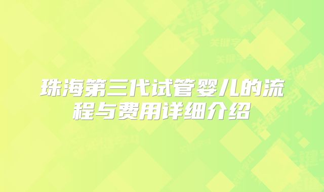 珠海第三代试管婴儿的流程与费用详细介绍