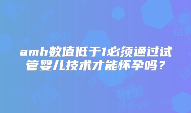 amh数值低于1必须通过试管婴儿技术才能怀孕吗？