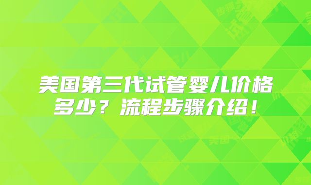 美国第三代试管婴儿价格多少？流程步骤介绍！