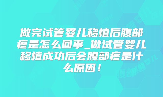 做完试管婴儿移植后腹部疼是怎么回事_做试管婴儿移植成功后会腹部疼是什么原因！