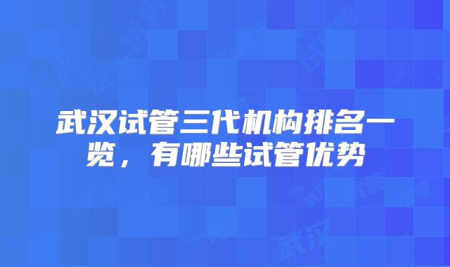 武汉试管三代机构排名一览,有哪些试管优势