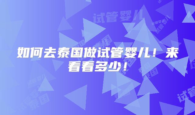 如何去泰国做试管婴儿!来看看多少!