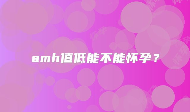 amh值低能不能怀孕?