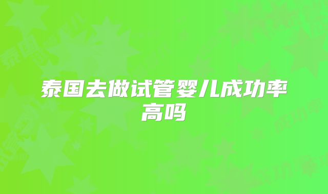 泰国去做试管婴儿成功率高吗