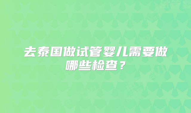 去泰国做试管婴儿需要做哪些检查?