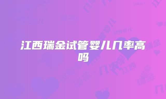 江西瑞金试管婴儿几率高吗